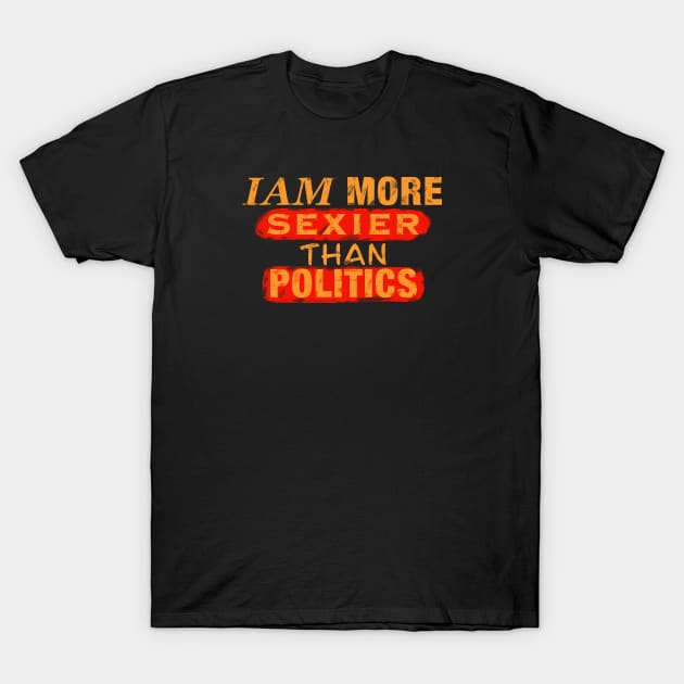 Iam More Sexier Than Politics T-Shirt by Eins99